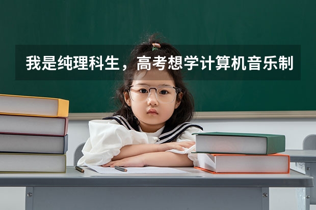 我是纯理科生，高考想学计算机音乐制作，有什么学校吗，偏技术方面课程是什么？
