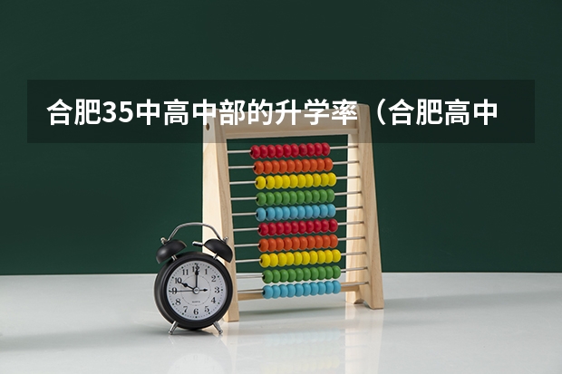 合肥35中高中部的升学率（合肥高中一本达线率排名是怎样的？）