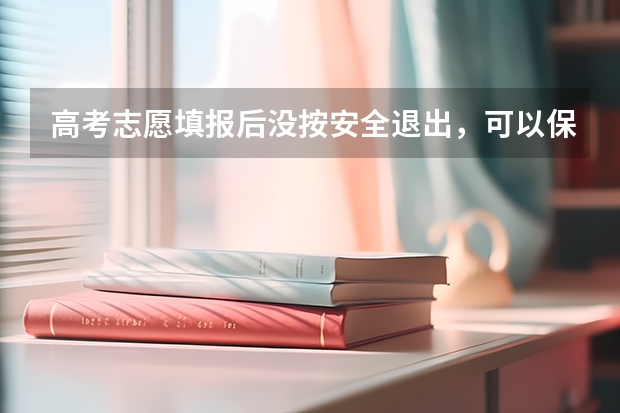 高考志愿填报后没按安全退出，可以保证填报成功吗