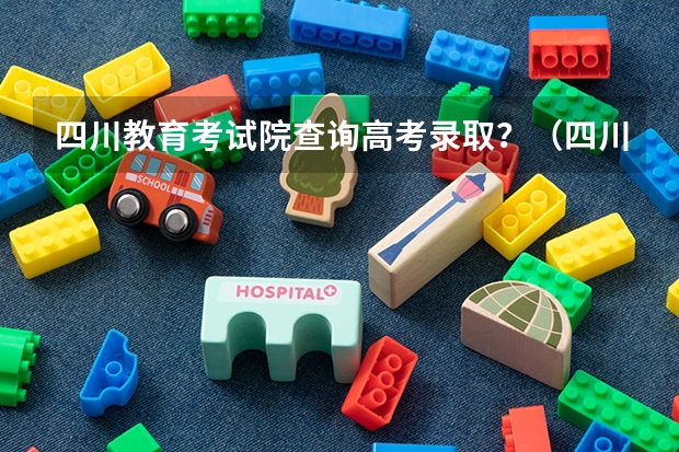 四川教育考试院查询高考录取？（四川高考成绩查询系统入口）