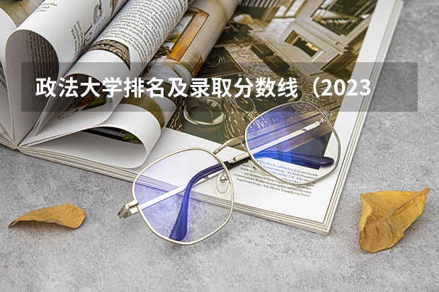 政法大学排名及录取分数线（2023年大学文科录取线）