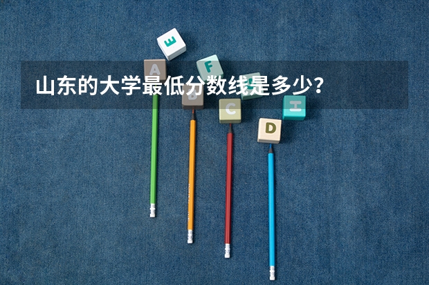 山东的大学最低分数线是多少？