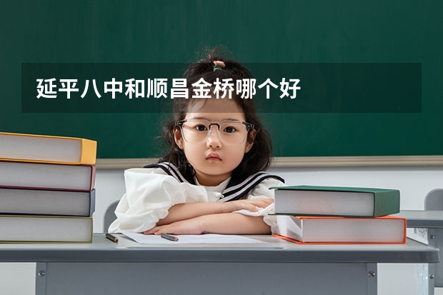 延平八中和顺昌金桥哪个好