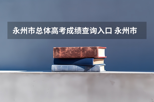 永州市总体高考成绩查询入口 永州市李达中学高考分数，排名，