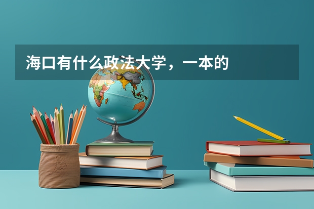 海口有什么政法大学，一本的