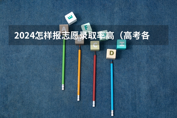 2024怎样报志愿录取率高（高考各省录取率一览表）