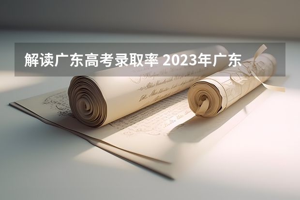 解读广东高考录取率 2023年广东高考录取率