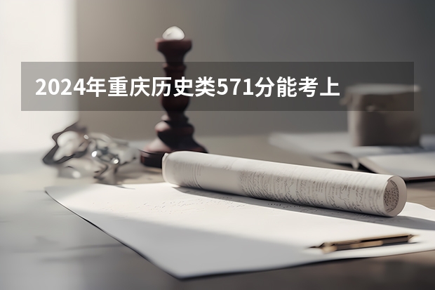 2024年重庆历史类571分能考上什么大学？