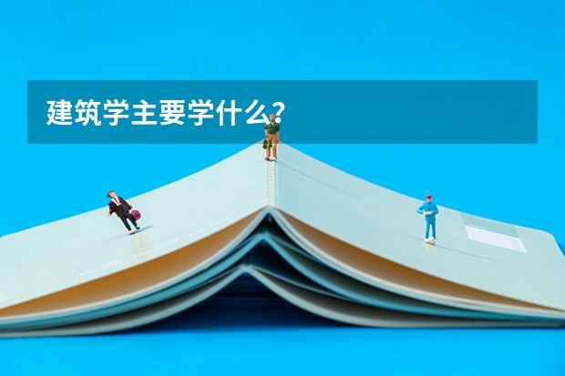 建筑学主要学什么？