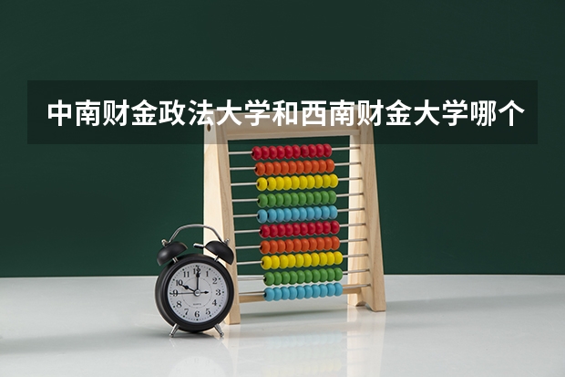中南财金政法大学和西南财金大学哪个考研好考呢