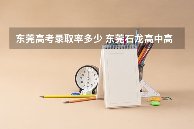 东莞高考录取率多少 东莞石龙高中高考升学率