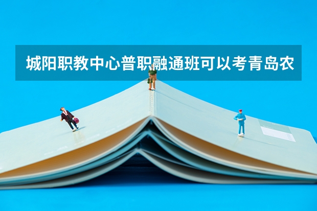 城阳职教中心普职融通班可以考青岛农业大学吗