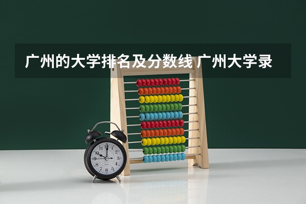 广州的大学排名及分数线 广州大学录取分数线
