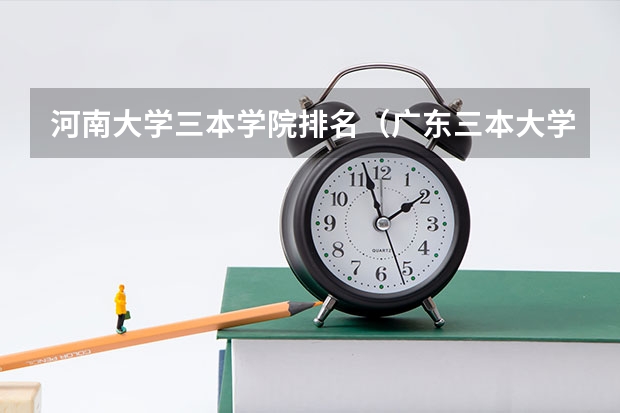 河南大学三本学院排名（广东三本大学排名及分数线）