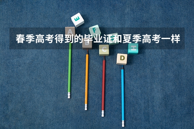 春季高考得到的毕业证和夏季高考一样吗？春季高考的升本率怎么样？