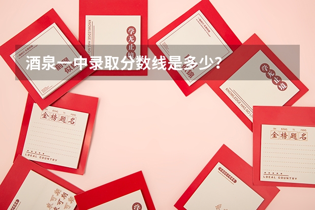 酒泉一中录取分数线是多少？