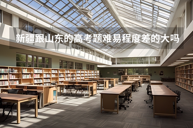 新疆跟山东的高考题难易程度差的大吗