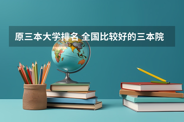 原三本大学排名 全国比较好的三本院校