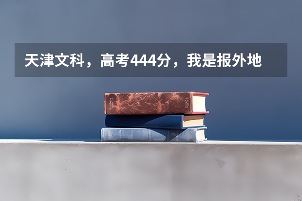 天津文科，高考444分，我是报外地二本还是本市三本???如题 谢谢了 全国比较好的三本院校