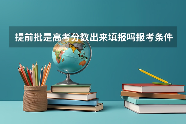 提前批是高考分数出来填报吗报考条件是什么