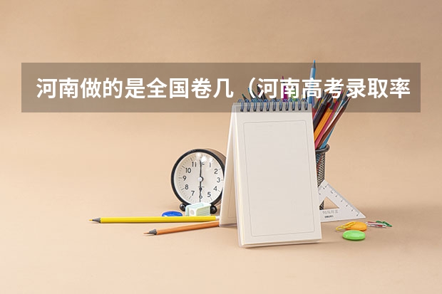 河南做的是全国卷几（河南高考录取率）
