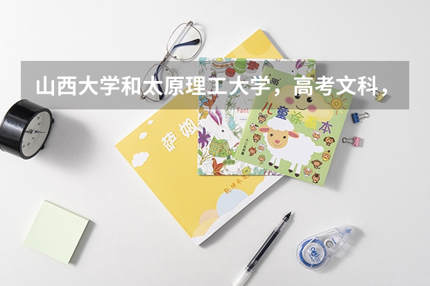 山西大学和太原理工大学，高考文科，哪个录取线要高一些？