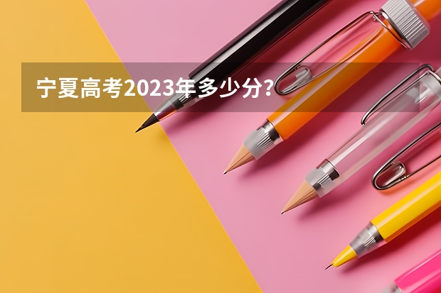 宁夏高考2023年多少分？