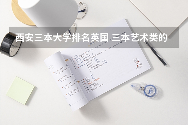 西安三本大学排名英国 三本艺术类的大学排名？