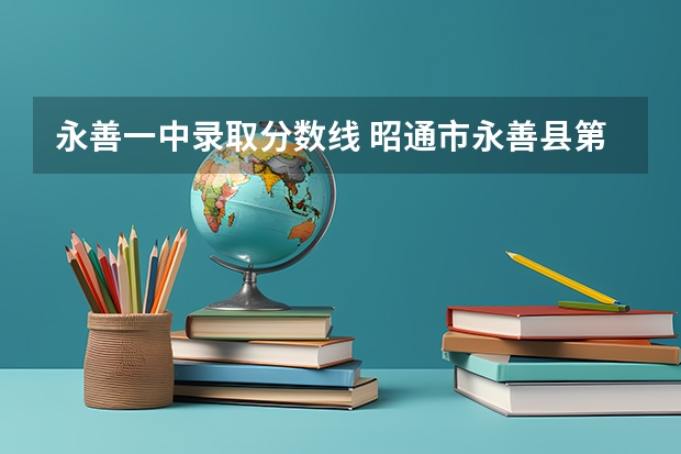 永善一中录取分数线 昭通市永善县第一中学好不好？除了一中，永善还有没有好的高中？