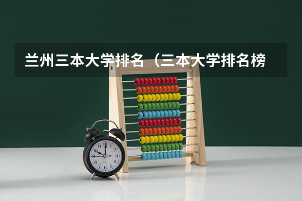 兰州三本大学排名（三本大学排名榜 全国最好的三本学校）