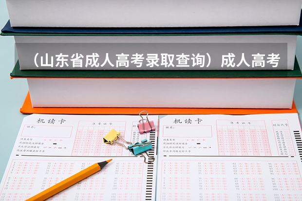 （山东省成人高考录取查询）成人高考成绩在哪查询（山东）,网上现在能查吗？