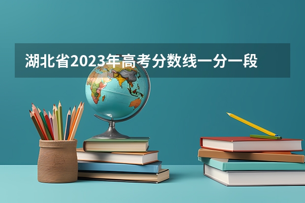湖北省2023年高考分数线一分一段表（湖北高考分数线一览表）