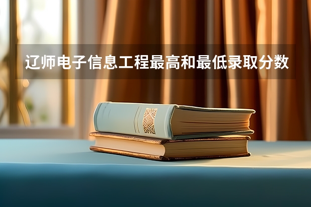 .辽师电子信息工程最高和最低录取分数线是多少