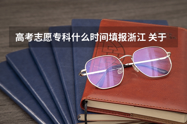 高考志愿专科什么时间填报浙江 关于浙江高考专科填报方法