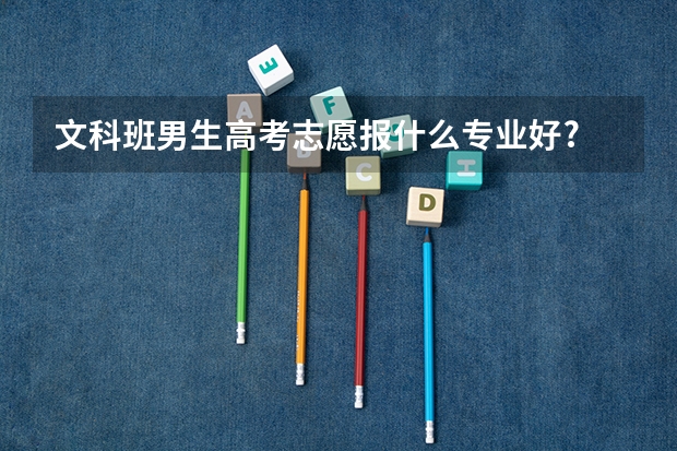 文科班男生高考志愿报什么专业好?