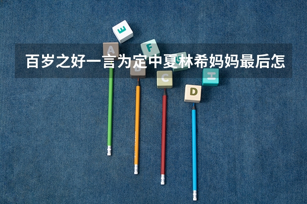 百岁之好一言为定中夏林希妈妈最后怎么同意婚事的？