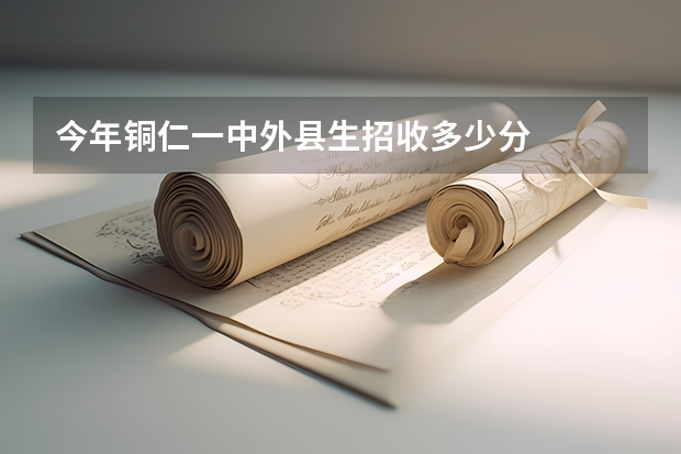 今年铜仁一中外县生招收多少分