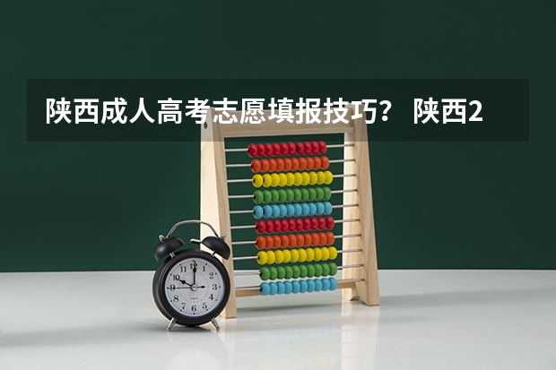 陕西成人高考志愿填报技巧？ 陕西2023高考二本志愿填报时间