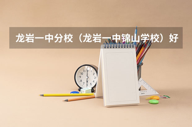 龙岩一中分校（龙岩一中锦山学校）好吗？和龙岩二中相比怎样？