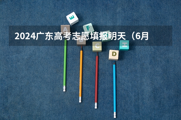 2024广东高考志愿填报明天（6月28日）开始！各批次各类型填报时间一览表（广东高考2023志愿填报时间）