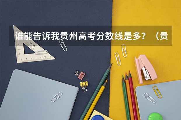 谁能告诉我贵州高考分数线是多？（贵州省高考录取分数线）