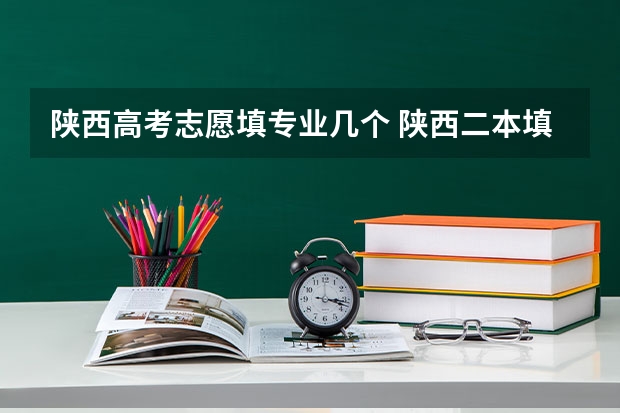 陕西高考志愿填专业几个 陕西二本填几个志愿