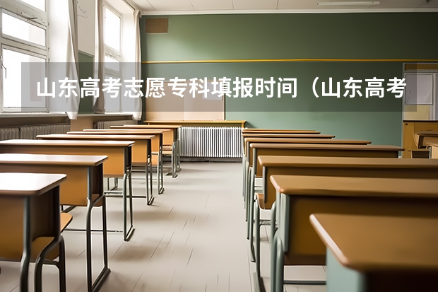 山东高考志愿专科填报时间（山东高考志愿填报时间及录取时间）