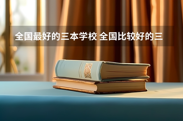 全国最好的三本学校 全国比较好的三本院校