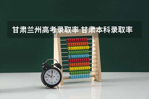 甘肃兰州高考录取率 甘肃本科录取率