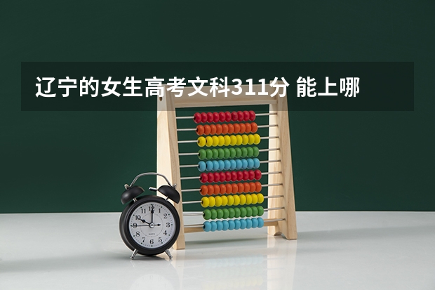 辽宁的女生高考文科311分 能上哪个专科