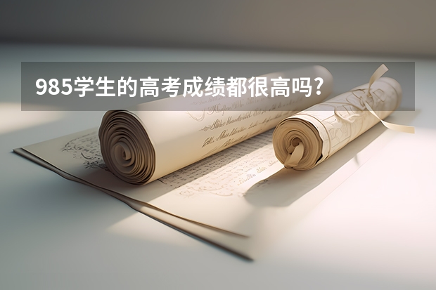 985学生的高考成绩都很高吗?