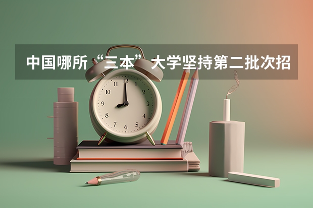 中国哪所“三本”大学坚持第二批次招生,有望升级为985高校? 09年全国三本院校的排名...还有学费排名..都请大家给我列出来,,万分感谢...