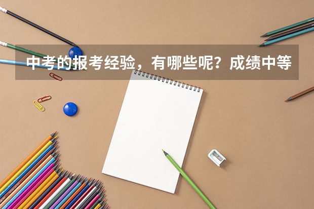 中考的报考经验，有哪些呢？成绩中等的孩子该怎么报志愿？