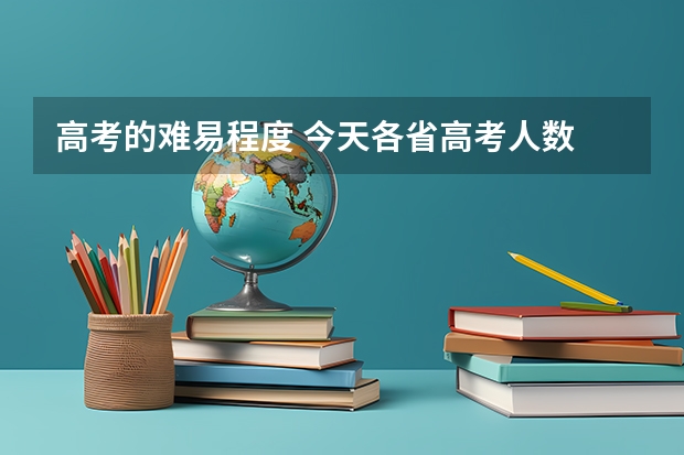 高考的难易程度 今天各省高考人数
